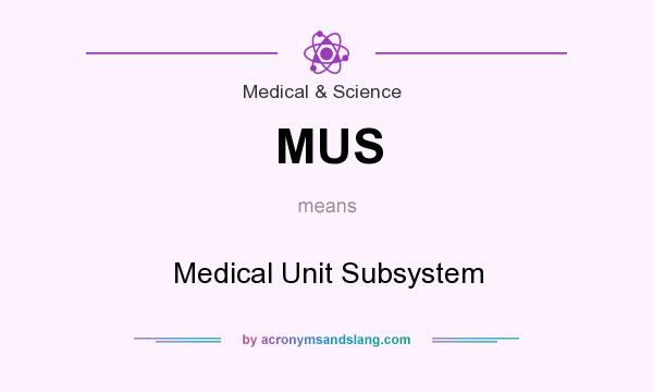 What does MUS mean? It stands for Medical Unit Subsystem