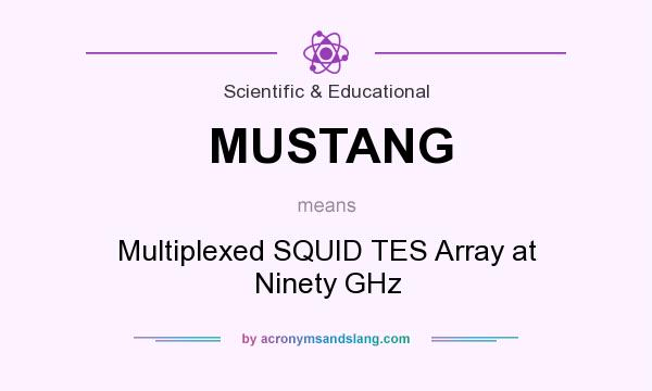 What does MUSTANG mean? It stands for Multiplexed SQUID TES Array at Ninety GHz