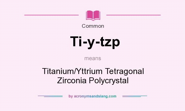 What does Ti-y-tzp mean? It stands for Titanium/Yttrium Tetragonal Zirconia Polycrystal