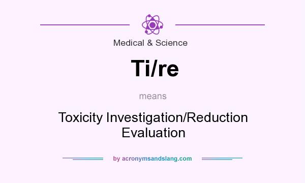 What does Ti/re mean? It stands for Toxicity Investigation/Reduction Evaluation