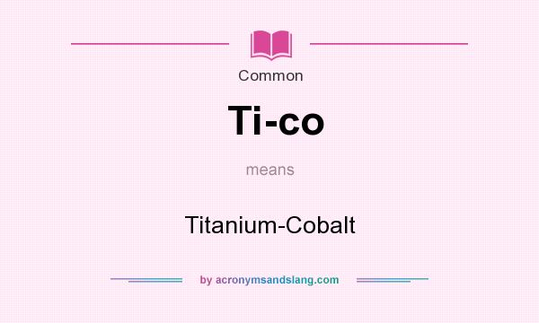What does Ti-co mean? It stands for Titanium-Cobalt