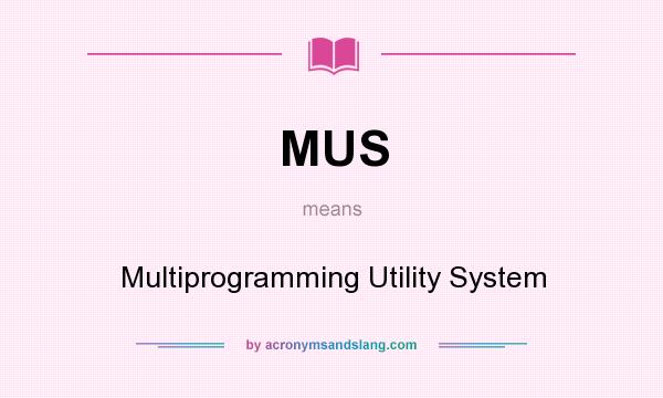 What does MUS mean? It stands for Multiprogramming Utility System