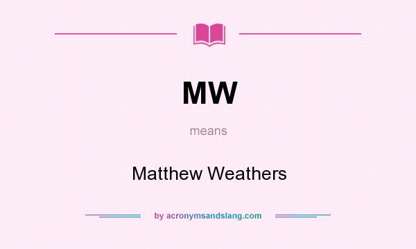 What does MW mean? It stands for Matthew Weathers