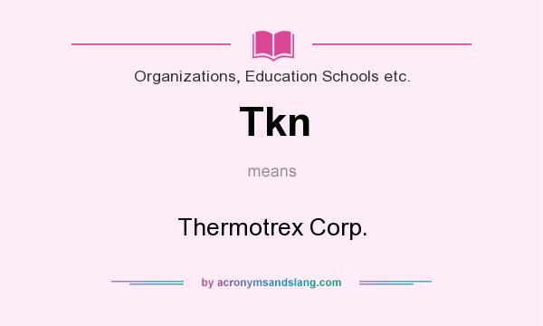 What does Tkn mean? It stands for Thermotrex Corp.