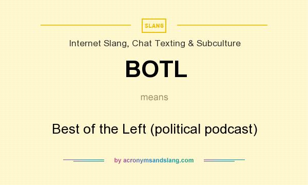 What does BOTL mean? It stands for Best of the Left (political podcast)