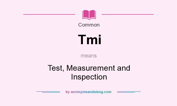 What does Tmi mean? It stands for Test, Measurement and Inspection