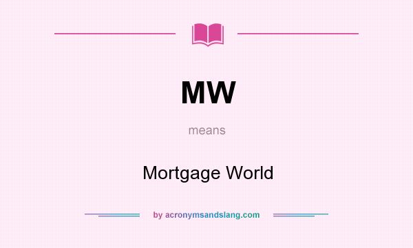 What does MW mean? It stands for Mortgage World