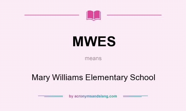 What does MWES mean? It stands for Mary Williams Elementary School
