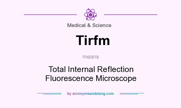 What does Tirfm mean? It stands for Total Internal Reflection Fluorescence Microscope