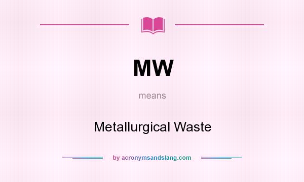 What does MW mean? It stands for Metallurgical Waste