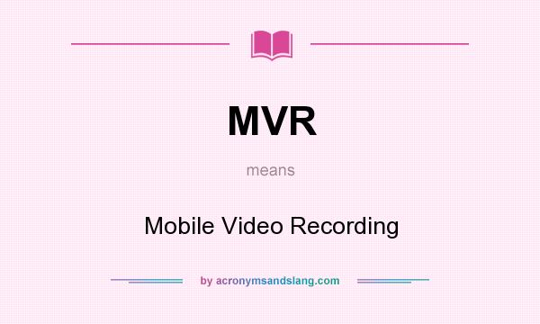 What does MVR mean? It stands for Mobile Video Recording