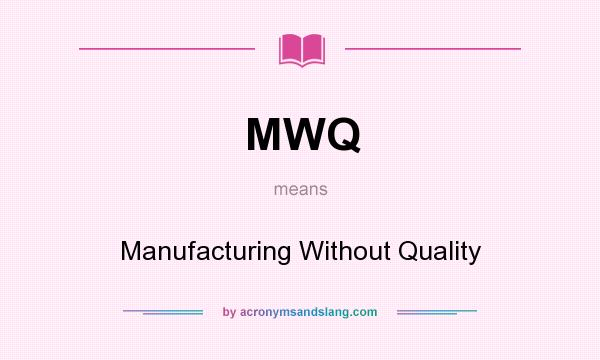 What does MWQ mean? It stands for Manufacturing Without Quality