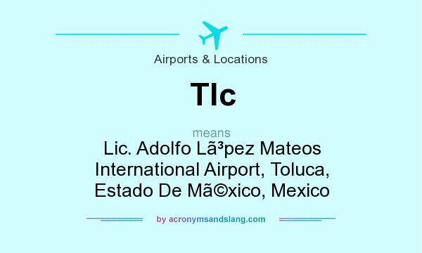 What does Tlc mean? It stands for Lic. Adolfo Lpez Mateos International Airport, Toluca, Estado De Mxico, Mexico
