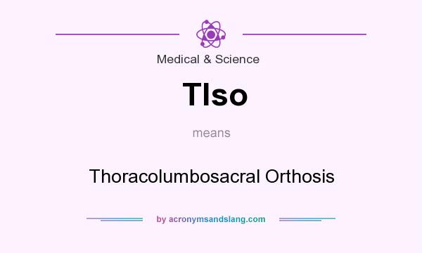 What does Tlso mean? It stands for Thoracolumbosacral Orthosis