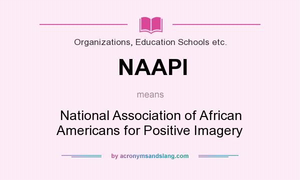 What does NAAPI mean? It stands for National Association of African Americans for Positive Imagery