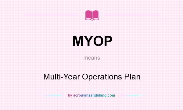 What does MYOP mean? It stands for Multi-Year Operations Plan