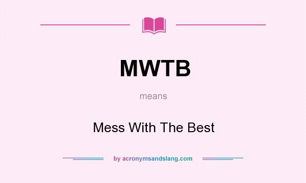 What does MWTB mean? It stands for Mess With The Best