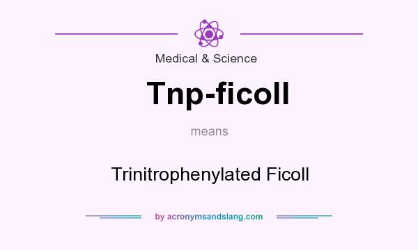 What does Tnp-ficoll mean? It stands for Trinitrophenylated Ficoll