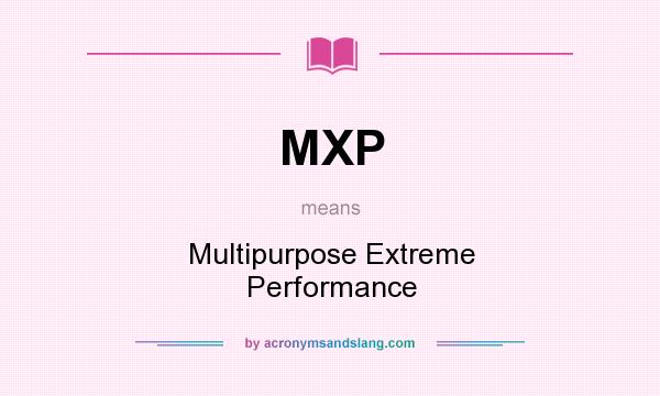What does MXP mean? It stands for Multipurpose Extreme Performance