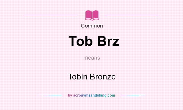 What does Tob Brz mean? It stands for Tobin Bronze