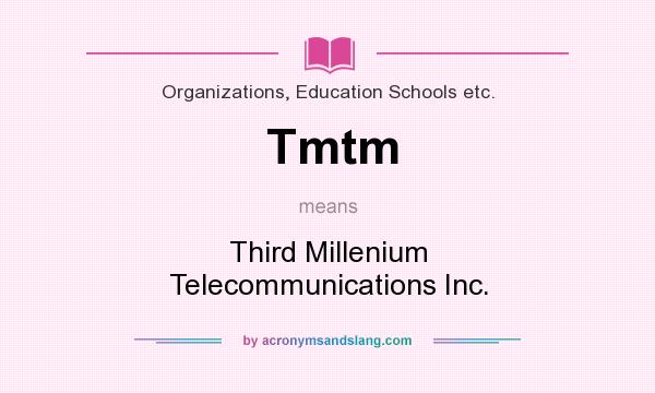 What does Tmtm mean? It stands for Third Millenium Telecommunications Inc.