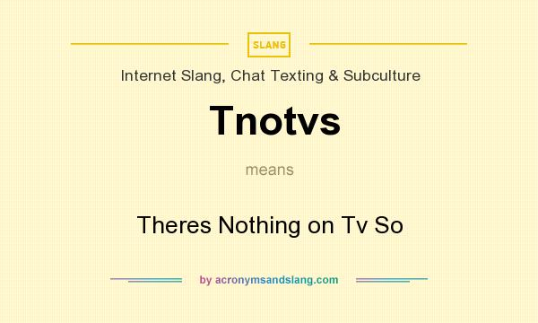 What does Tnotvs mean? It stands for Theres Nothing on Tv So