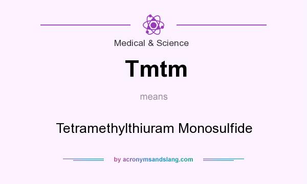What does Tmtm mean? It stands for Tetramethylthiuram Monosulfide