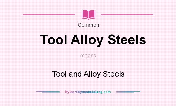 What does Tool Alloy Steels mean? It stands for Tool and Alloy Steels