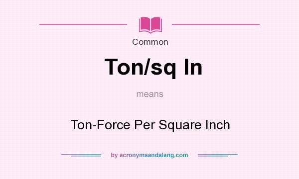 What does Ton/sq In mean? It stands for Ton-Force Per Square Inch