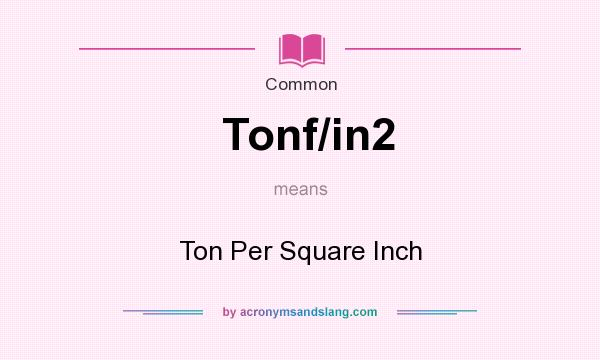 What does Tonf/in2 mean? It stands for Ton Per Square Inch