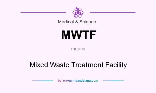 What does MWTF mean? It stands for Mixed Waste Treatment Facility