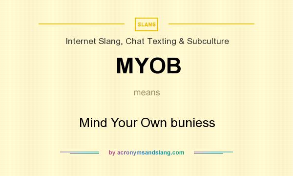 What does MYOB mean? It stands for Mind Your Own buniess