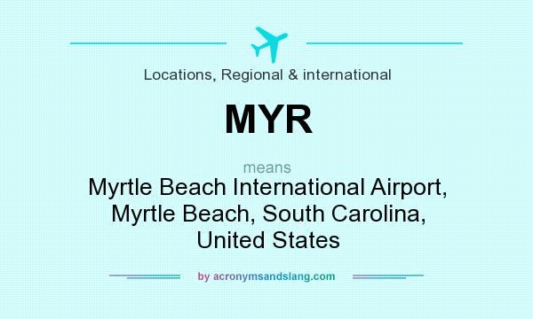 What does MYR mean? It stands for Myrtle Beach International Airport, Myrtle Beach, South Carolina, United States