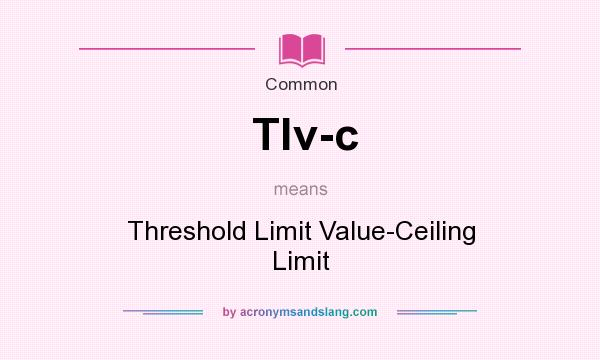 What does Tlv-c mean? It stands for Threshold Limit Value-Ceiling Limit