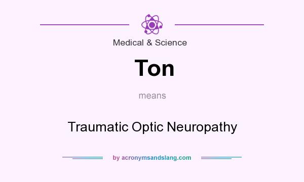 What does Ton mean? It stands for Traumatic Optic Neuropathy