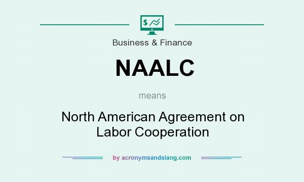 What does NAALC mean? It stands for North American Agreement on Labor Cooperation