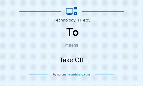 What does To mean? It stands for Take Off