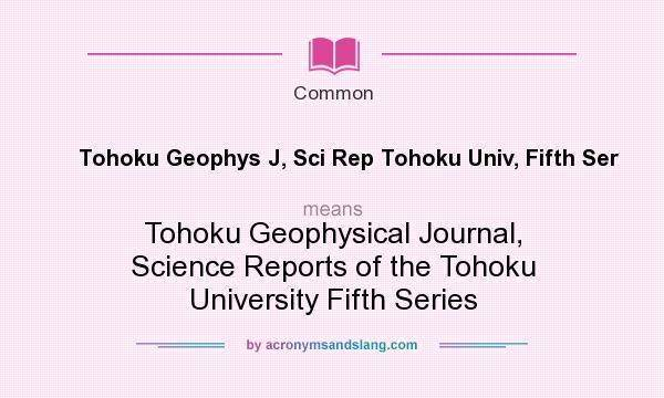 What does Tohoku Geophys J, Sci Rep Tohoku Univ, Fifth Ser mean? It stands for Tohoku Geophysical Journal, Science Reports of the Tohoku University Fifth Series