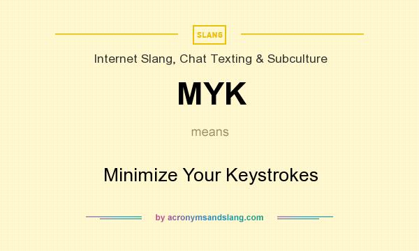 What does MYK mean? It stands for Minimize Your Keystrokes