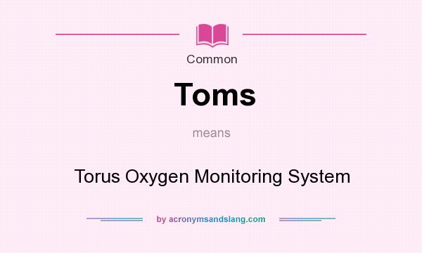 What does Toms mean? It stands for Torus Oxygen Monitoring System