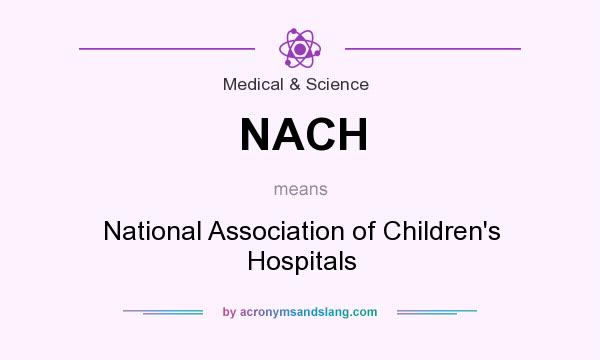 What does NACH mean? It stands for National Association of Children`s Hospitals
