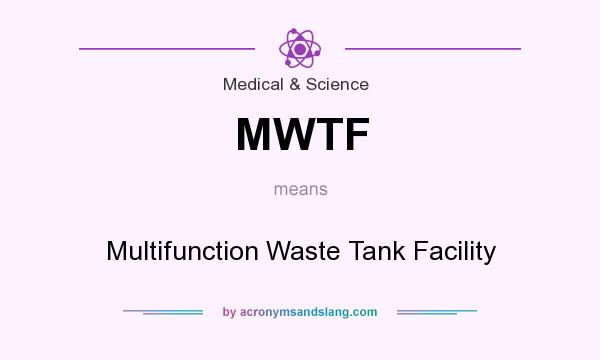 What does MWTF mean? It stands for Multifunction Waste Tank Facility