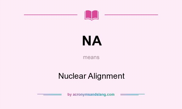 What does NA mean? It stands for Nuclear Alignment