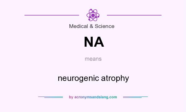 What does NA mean? It stands for neurogenic atrophy