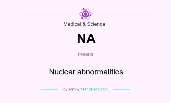 What does NA mean? It stands for Nuclear abnormalities