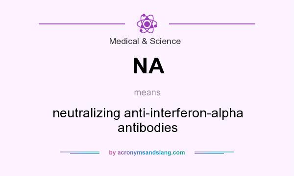 What does NA mean? It stands for neutralizing anti-interferon-alpha antibodies
