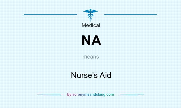 What does NA mean? It stands for Nurse`s Aid