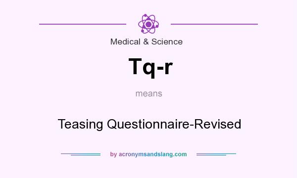 What does Tq-r mean? It stands for Teasing Questionnaire-Revised