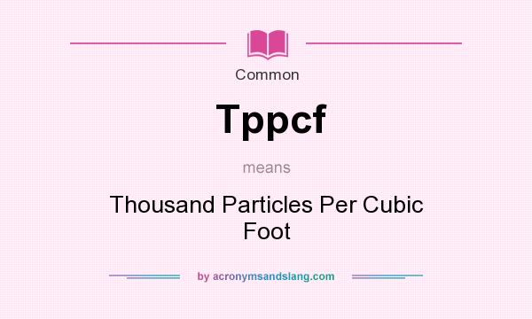 What does Tppcf mean? It stands for Thousand Particles Per Cubic Foot