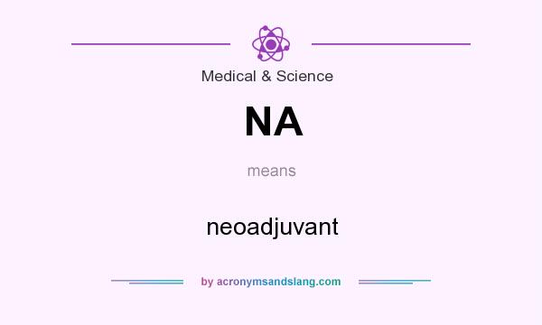What does NA mean? It stands for neoadjuvant